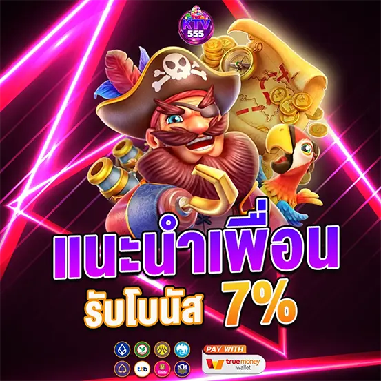 แนะนำเพื่อน รับโบนัส 7% เว็บสล็อตคาสิโน KTV555