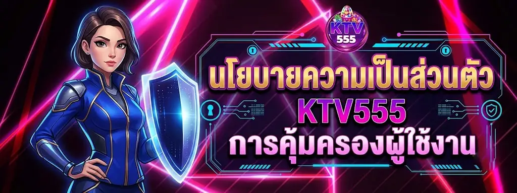 นโยบายความเป็นส่วนตัว KTV555 การคุ้มครองผู้ใช้งาน